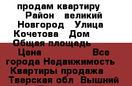 продам квартиру. › Район ­ великий Новгород › Улица ­ Кочетова › Дом ­ 41 › Общая площадь ­ 98 › Цена ­ 6 000 000 - Все города Недвижимость » Квартиры продажа   . Тверская обл.,Вышний Волочек г.